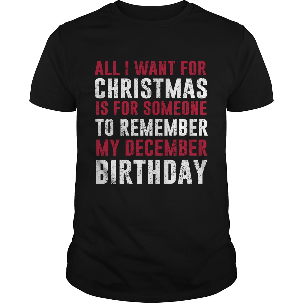 All i want for Christmas is for someone to remember my december birthday shirt