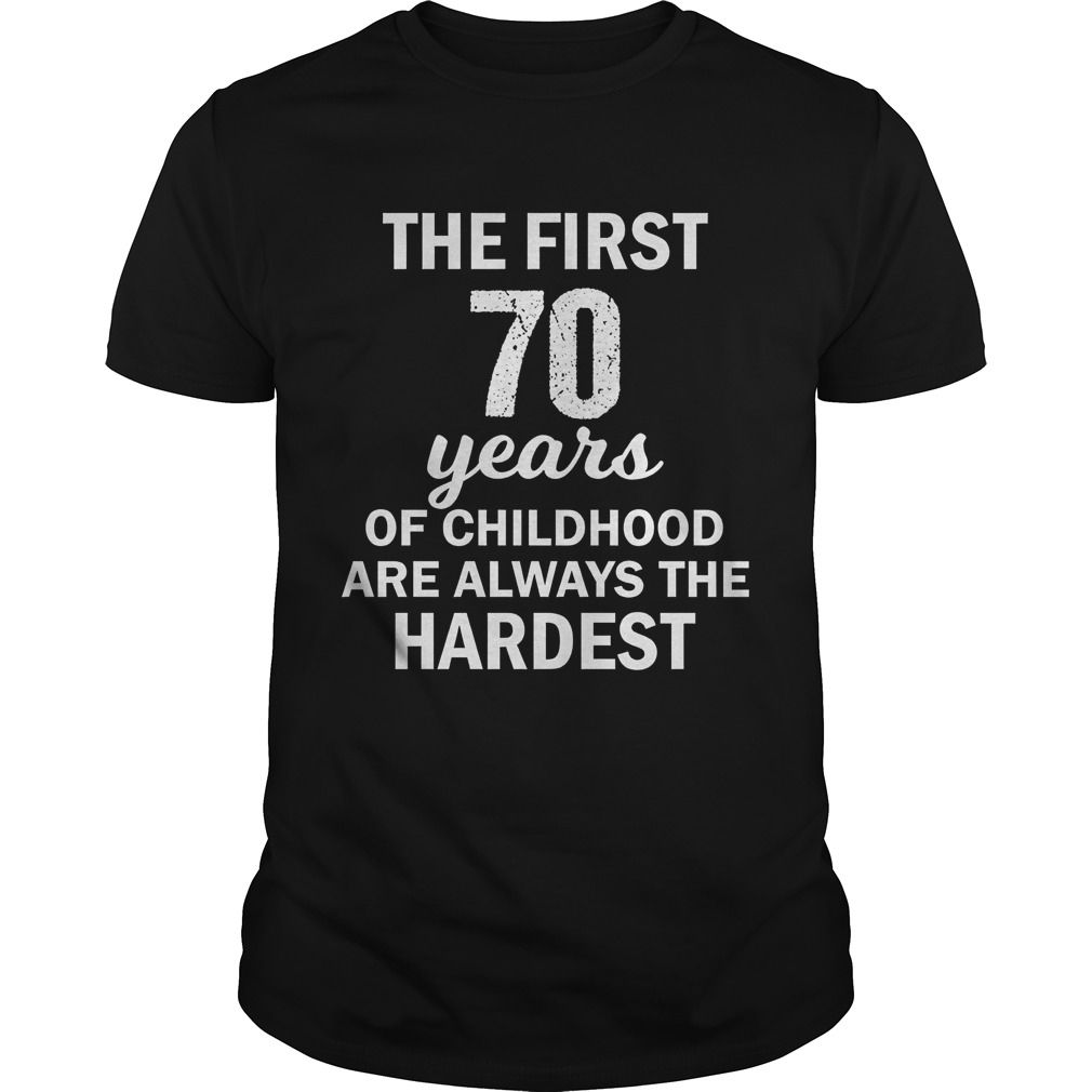 The ftirst 70 years of childhood are always the hardest shirt