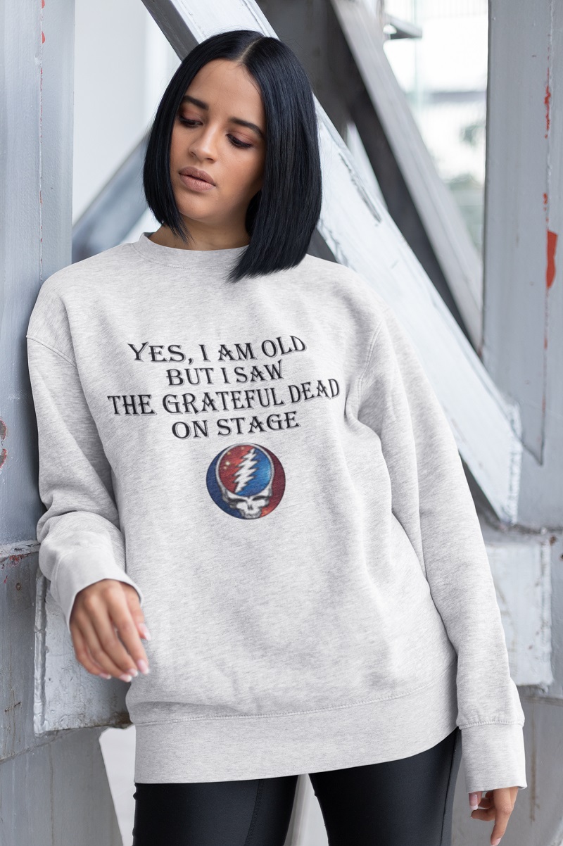 Yes i am old but i saw the grateful dead on stage sweater