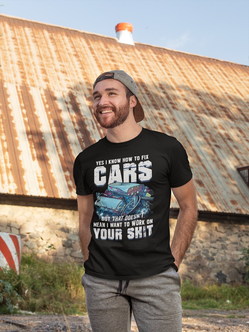 Yes i know how to fix cars but that doesn't mean i want to work on your shit shirt