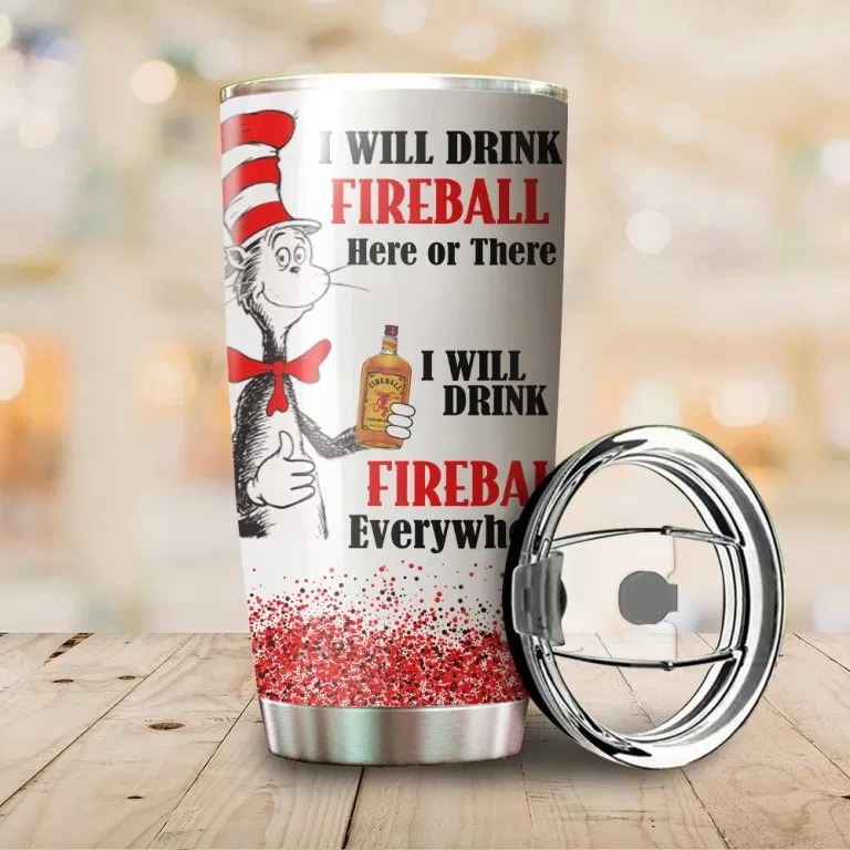 Dr Seuss Cat i will drink Fireball here or there everywhere tumbler- LIMITED EDITION