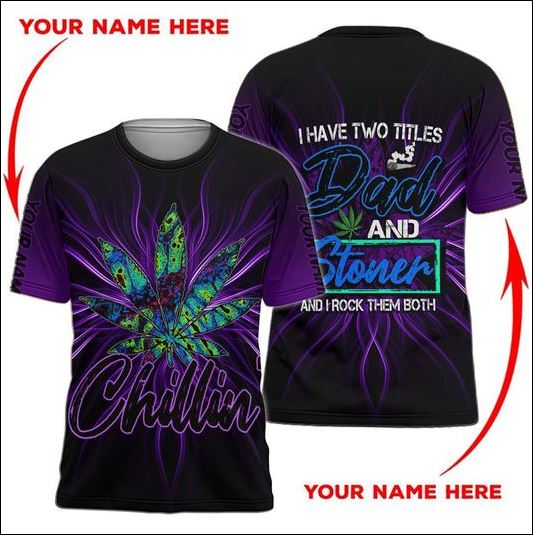 Chillin i have two titles dad and stoner 3D shirt