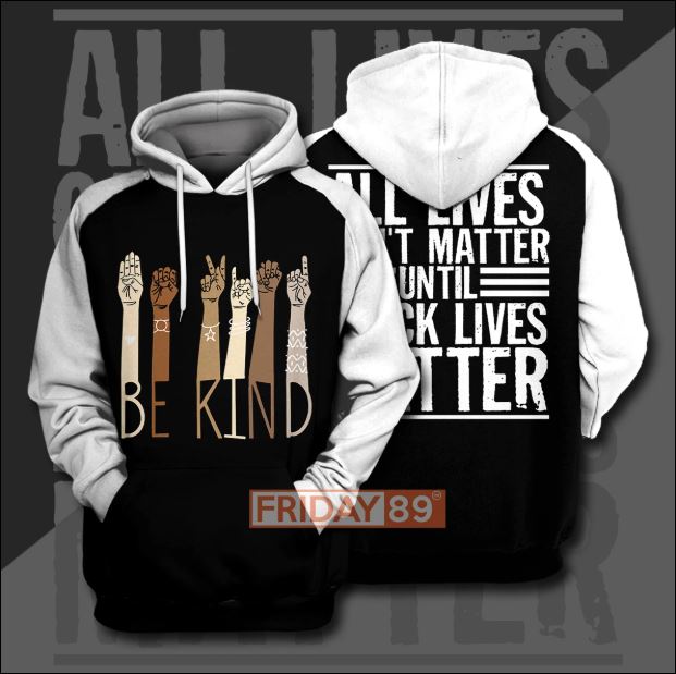 Be kind all live don't matter until black lives matter 3D hoodie