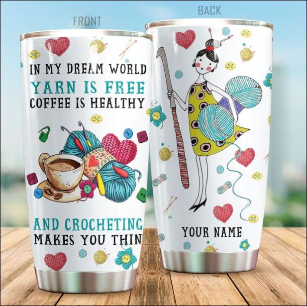 Personalized In my dream world yarn is free coffee is healthy and crocheting makes you thin tumbler