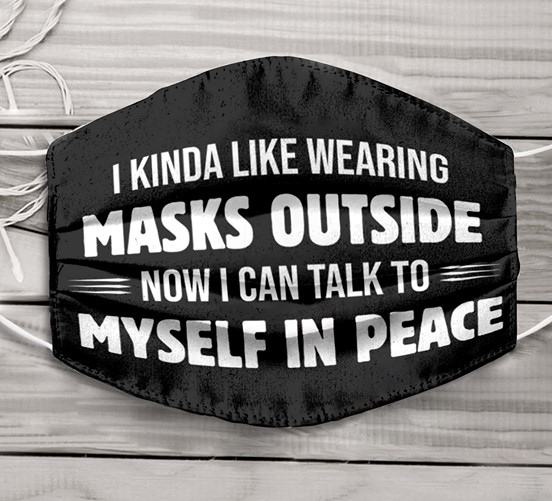 I kinda like wearing masks outside now I can talk to myself in peace face mask