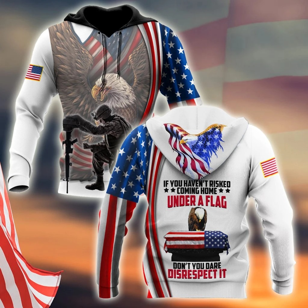 If You Haven't Risked Coming Home Under A Flag Don't you dare disrespect it US Veteran 3D All Over Printed Hoodie