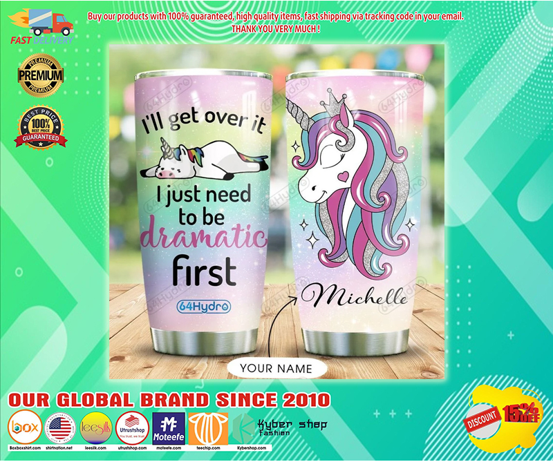 Unicorn I’ll get over it I just need to be dramatic first custom personalized name tumbler – LIMITED EDITION