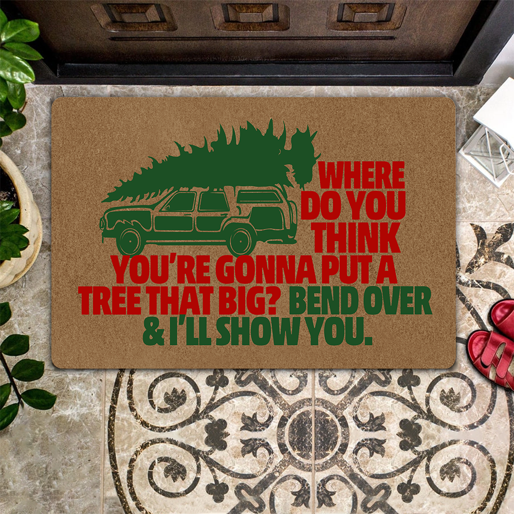 Where Do You Think You're Gonna Put A Tree That Big Bend Over and I'll Show You Doormat