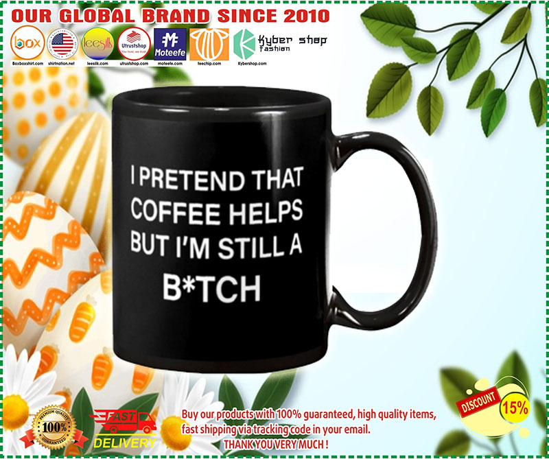 I pretend that coffee helps but i'm still a bitch mug 2