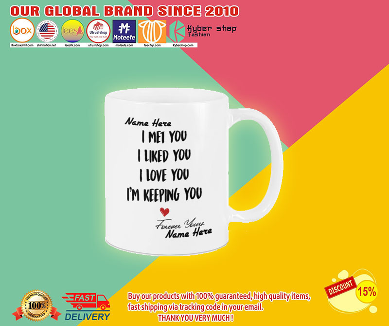 I met you I like you I am keeping you custom personalized name mug2