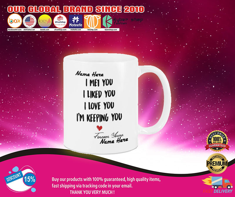 I met you I like you I am keeping you custom personalized name mug3