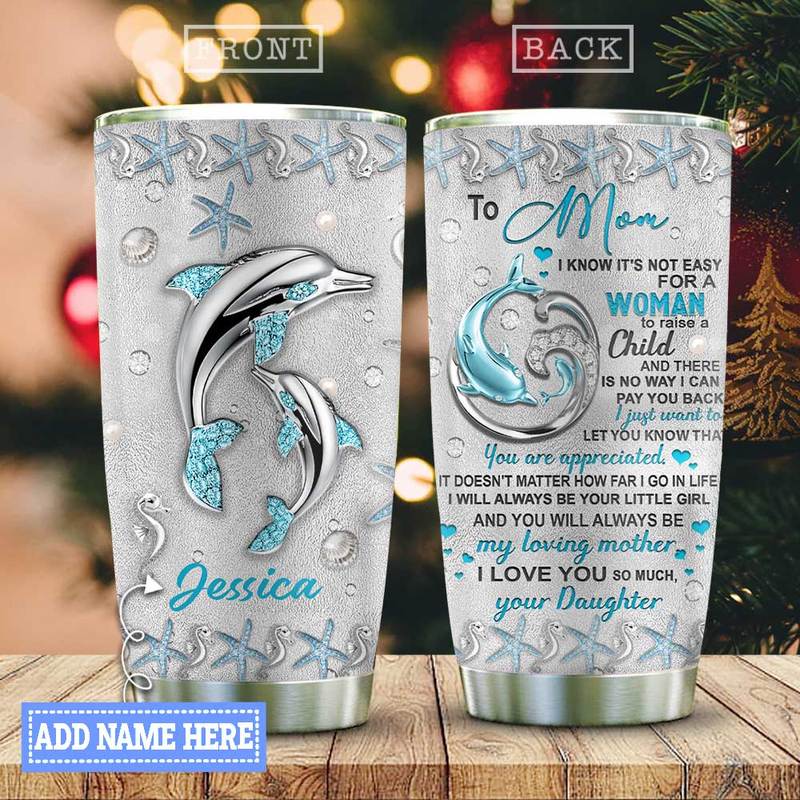 Personalized Dolphin To mom I know its not easy for a woman to raise a child tumbler