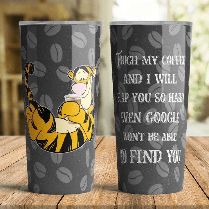 17 Tigger Touch My Coffee And I Will Slap You So Hard Even Google Wont Be Able To Find You Tumbler 4